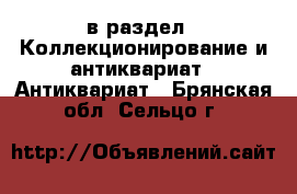  в раздел : Коллекционирование и антиквариат » Антиквариат . Брянская обл.,Сельцо г.